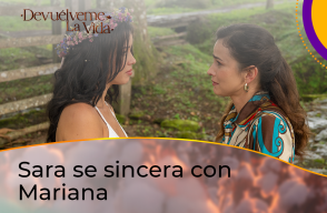 Sara se sincera con Mariana en Devuélveme la Vida.